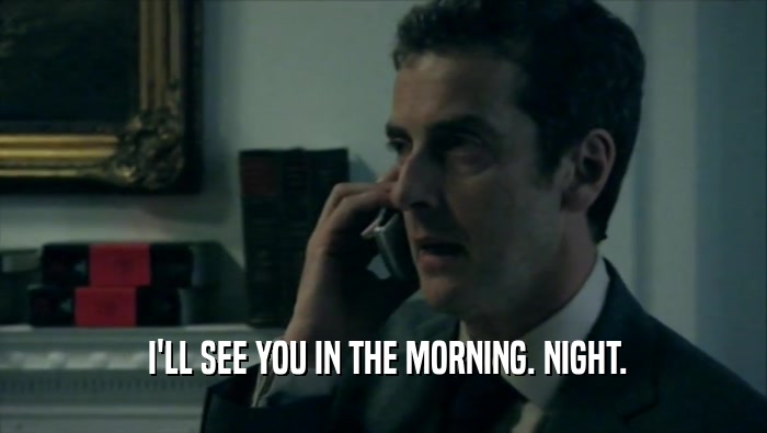  I'LL SEE YOU IN THE MORNING. NIGHT.  