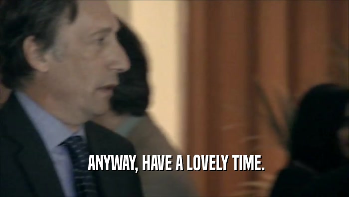  ANYWAY, HAVE A LOVELY TIME.  