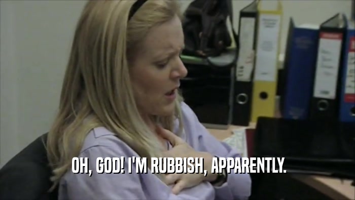  OH, GOD! I'M RUBBISH, APPARENTLY.  