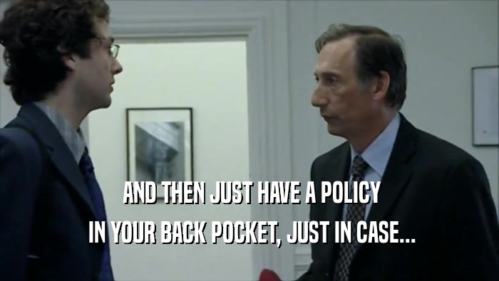  AND THEN JUST HAVE A POLICY  IN YOUR BACK POCKET, JUST IN CASE... 