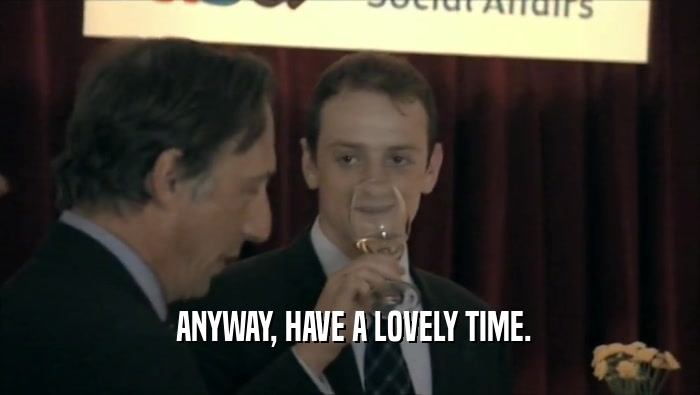 ANYWAY, HAVE A LOVELY TIME.  