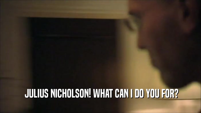  JULIUS NICHOLSON! WHAT CAN I DO YOU FOR?
  