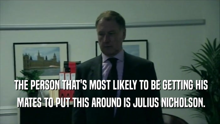  THE PERSON THAT'S MOST LIKELY TO BE GETTING HIS  MATES TO PUT THIS AROUND IS JULIUS NICHOLSON. 