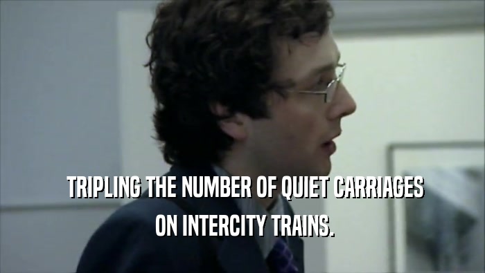  TRIPLING THE NUMBER OF QUIET CARRIAGES  ON INTERCITY TRAINS. 