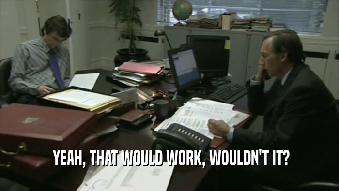  YEAH, THAT WOULD WORK, WOULDN'T IT?  