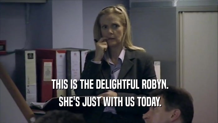  THIS IS THE DELIGHTFUL ROBYN.  SHE'S JUST WITH US TODAY. 