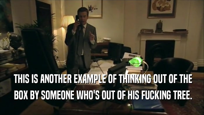  THIS IS ANOTHER EXAMPLE OF THINKING OUT OF THE  BOX BY SOMEONE WHO'S OUT OF HIS FUCKING TREE. 