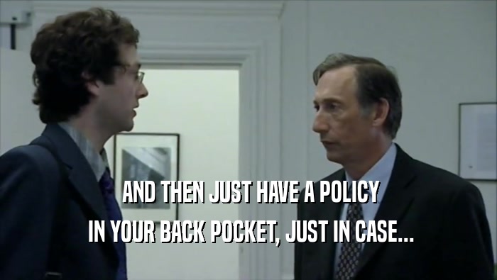  AND THEN JUST HAVE A POLICY  IN YOUR BACK POCKET, JUST IN CASE... 