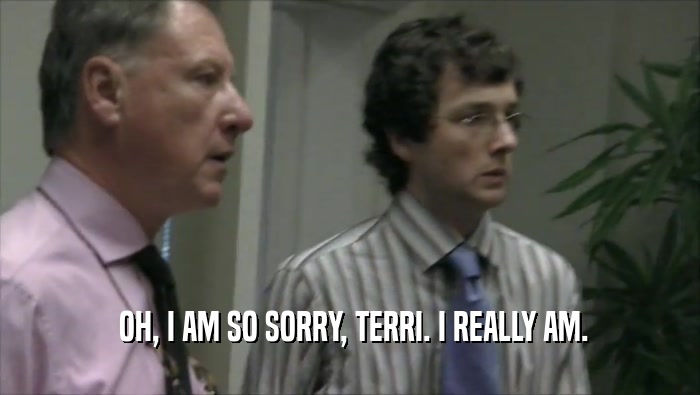  OH, I AM SO SORRY, TERRI. I REALLY AM.  