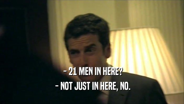  - 21 MEN IN HERE?  - NOT JUST IN HERE, NO. 
