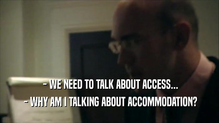  - WE NEED TO TALK ABOUT ACCESS...  - WHY AM I TALKING ABOUT ACCOMMODATION? 