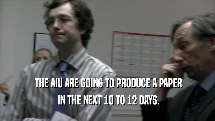  THE AIU ARE GOING TO PRODUCE A PAPER  IN THE NEXT 10 TO 12 DAYS. 