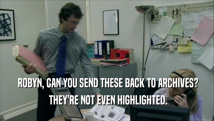  ROBYN, CAN YOU SEND THESE BACK TO ARCHIVES?  THEY'RE NOT EVEN HIGHLIGHTED. 