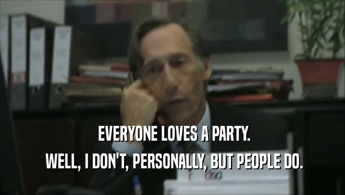  EVERYONE LOVES A PARTY.  WELL, I DON'T, PERSONALLY, BUT PEOPLE DO. 