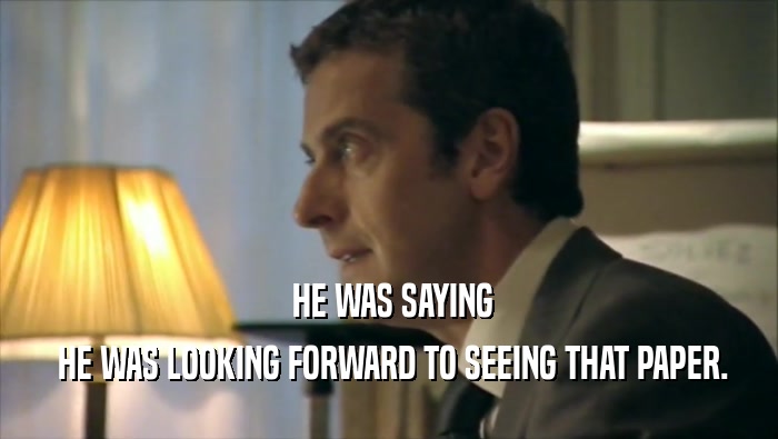  HE WAS SAYING  HE WAS LOOKING FORWARD TO SEEING THAT PAPER. 