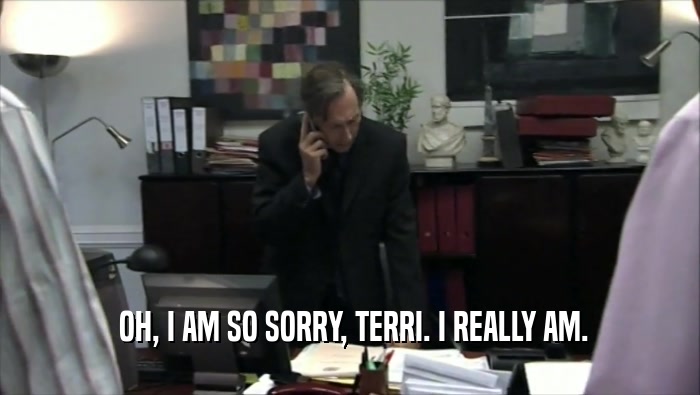  OH, I AM SO SORRY, TERRI. I REALLY AM.
  