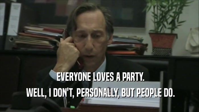 EVERYONE LOVES A PARTY.  WELL, I DON'T, PERSONALLY, BUT PEOPLE DO. 