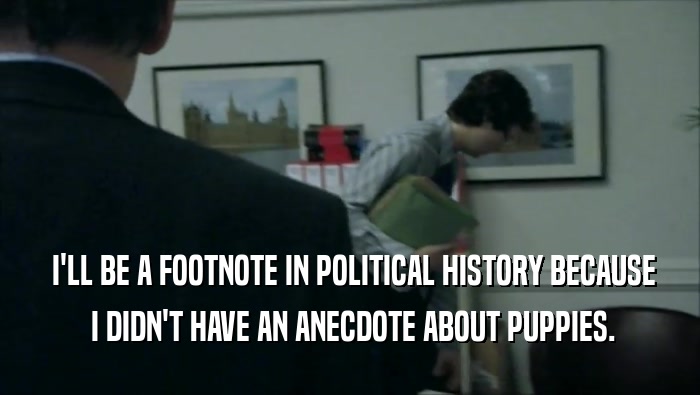  I'LL BE A FOOTNOTE IN POLITICAL HISTORY BECAUSE  I DIDN'T HAVE AN ANECDOTE ABOUT PUPPIES. 