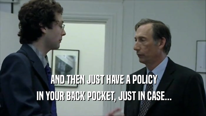  AND THEN JUST HAVE A POLICY  IN YOUR BACK POCKET, JUST IN CASE... 