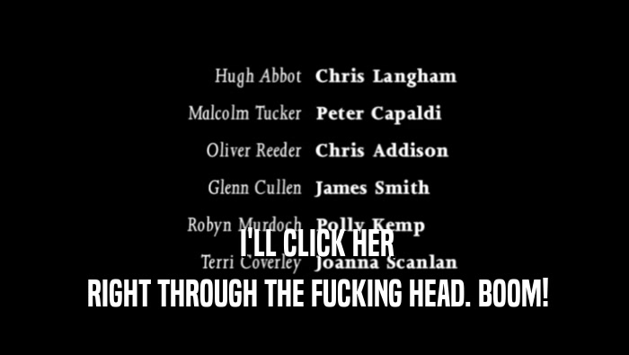  I'LL CLICK HER  RIGHT THROUGH THE FUCKING HEAD. BOOM! 