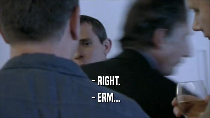  - RIGHT.  - ERM... 