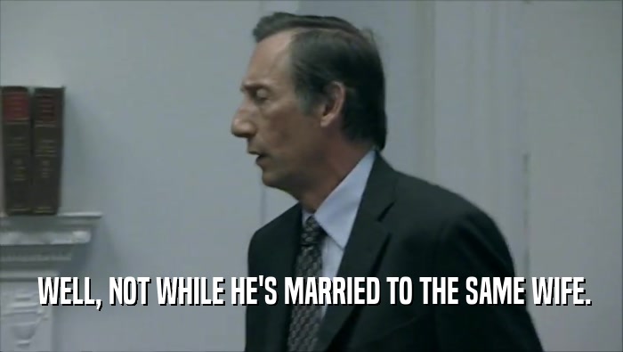  WELL, NOT WHILE HE'S MARRIED TO THE SAME WIFE.  
