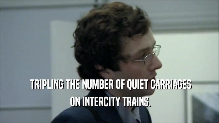  TRIPLING THE NUMBER OF QUIET CARRIAGES  ON INTERCITY TRAINS. 