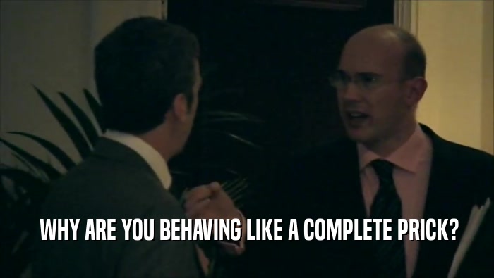  WHY ARE YOU BEHAVING LIKE A COMPLETE PRICK?  