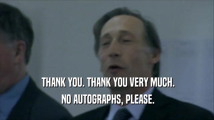  THANK YOU. THANK YOU VERY MUCH.  NO AUTOGRAPHS, PLEASE. 