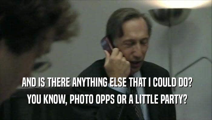  AND IS THERE ANYTHING ELSE THAT I COULD DO?  YOU KNOW, PHOTO OPPS OR A LITTLE PARTY? 