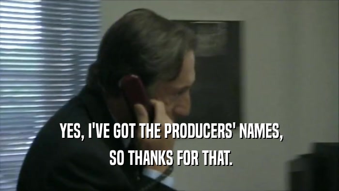  YES, I'VE GOT THE PRODUCERS' NAMES,  SO THANKS FOR THAT. 