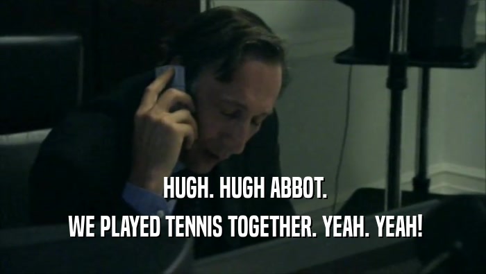  HUGH. HUGH ABBOT.  WE PLAYED TENNIS TOGETHER. YEAH. YEAH! 