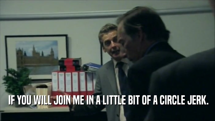  IF YOU WILL JOIN ME IN A LITTLE BIT OF A CIRCLE JERK.  