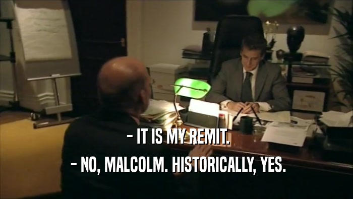  - IT IS MY REMIT.  - NO, MALCOLM. HISTORICALLY, YES. 