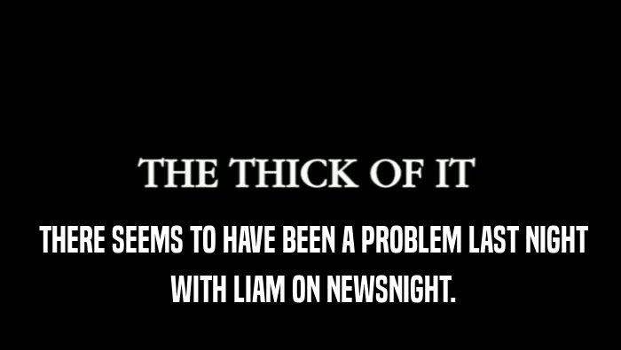  THERE SEEMS TO HAVE BEEN A PROBLEM LAST NIGHT  WITH LIAM ON NEWSNIGHT. 