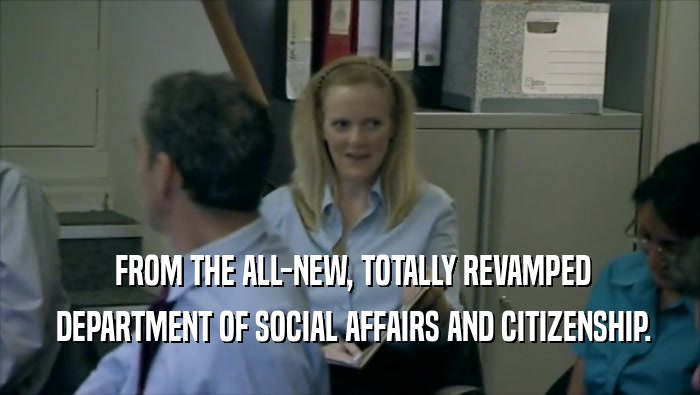  FROM THE ALL-NEW, TOTALLY REVAMPED  DEPARTMENT OF SOCIAL AFFAIRS AND CITIZENSHIP. 