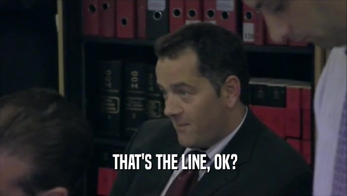  THAT'S THE LINE, OK?  