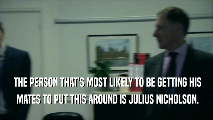  THE PERSON THAT'S MOST LIKELY TO BE GETTING HIS  MATES TO PUT THIS AROUND IS JULIUS NICHOLSON. 