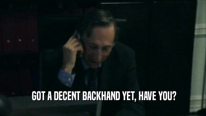  GOT A DECENT BACKHAND YET, HAVE YOU?  