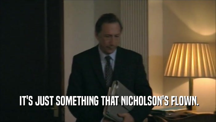  IT'S JUST SOMETHING THAT NICHOLSON'S FLOWN.  