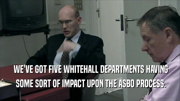  WE'VE GOT FIVE WHITEHALL DEPARTMENTS HAVING
  SOME SORT OF IMPACT UPON THE ASBO PROCESS.
 