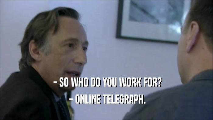  - SO WHO DO YOU WORK FOR?  - ONLINE TELEGRAPH. 