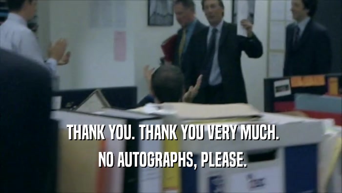  THANK YOU. THANK YOU VERY MUCH.  NO AUTOGRAPHS, PLEASE. 