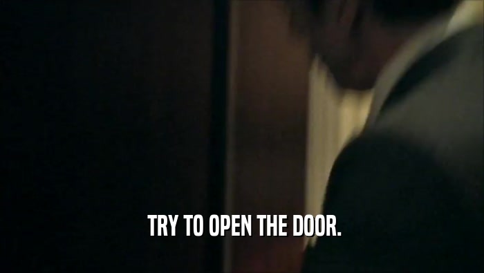  TRY TO OPEN THE DOOR.
  