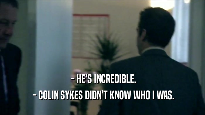  - HE'S INCREDIBLE.
  - COLIN SYKES DIDN'T KNOW WHO I WAS.
 