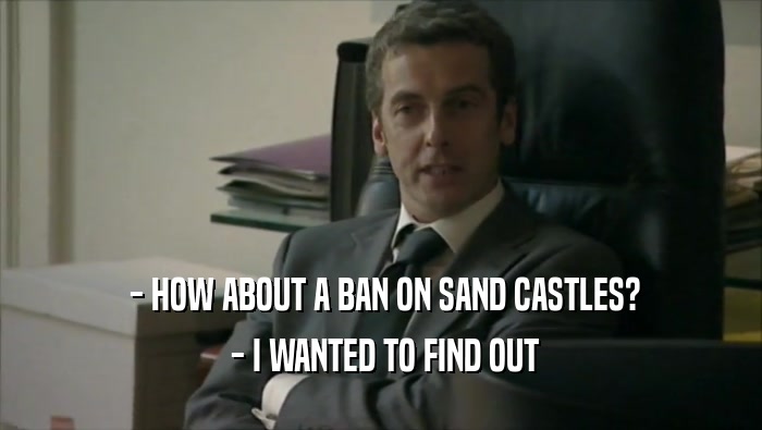  - HOW ABOUT A BAN ON SAND CASTLES?
  - I WANTED TO FIND OUT
 