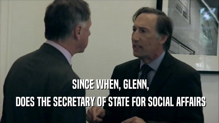  SINCE WHEN, GLENN,  DOES THE SECRETARY OF STATE FOR SOCIAL AFFAIRS 