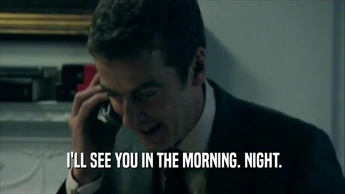  I'LL SEE YOU IN THE MORNING. NIGHT.  