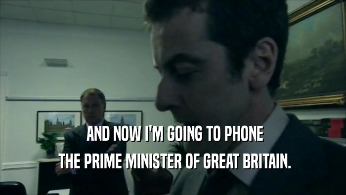  AND NOW I'M GOING TO PHONE  THE PRIME MINISTER OF GREAT BRITAIN. 