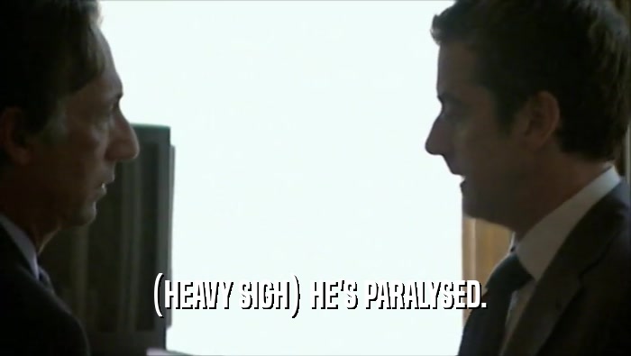  (HEAVY SIGH) HE'S PARALYSED.  